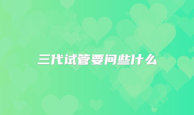 三代试管要问些什么