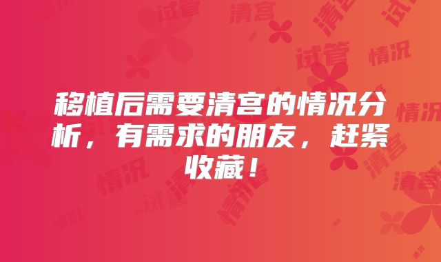 移植后需要清宫的情况分析，有需求的朋友，赶紧收藏！