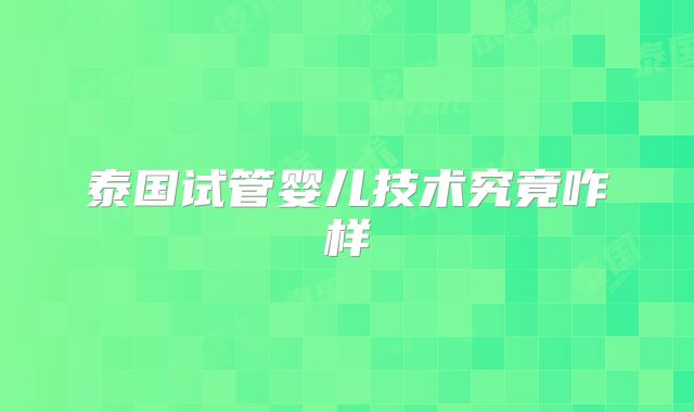 泰国试管婴儿技术究竟咋样