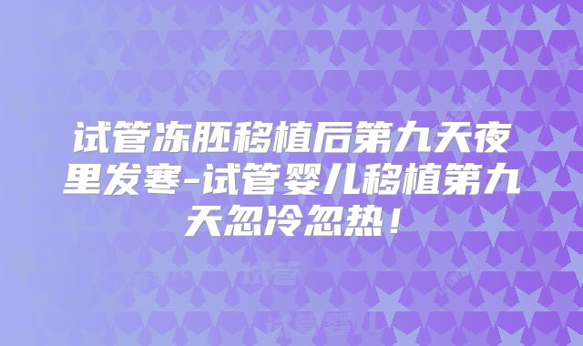 试管冻胚移植后第九天夜里发寒-试管婴儿移植第九天忽冷忽热!