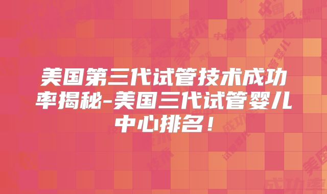 美国第三代试管技术成功率揭秘-美国三代试管婴儿中心排名！
