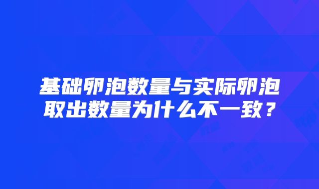 基础卵泡数量与实际卵泡取出数量为什么不一致？