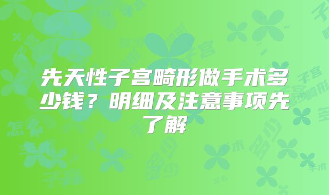 先天性子宫畸形做手术多少钱？明细及注意事项先了解