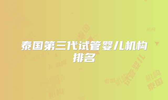 泰国第三代试管婴儿机构排名