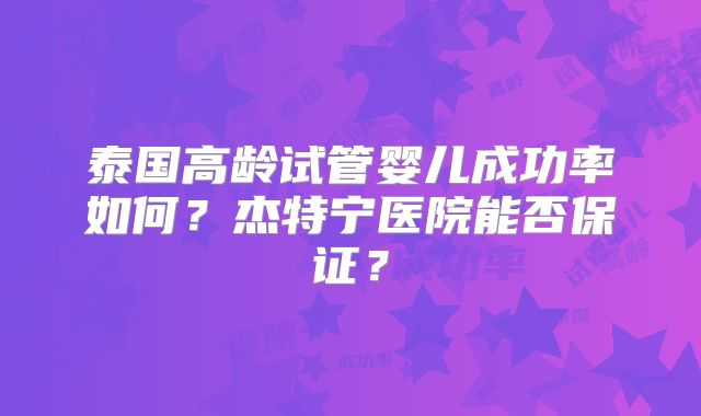 泰国高龄试管婴儿成功率如何？杰特宁医院能否保证？