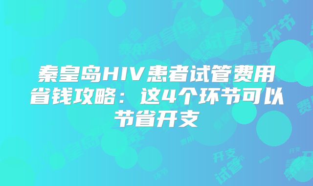 秦皇岛HIV患者试管费用省钱攻略：这4个环节可以节省开支