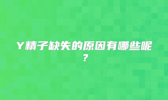 Y精子缺失的原因有哪些呢?