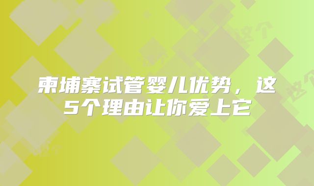 柬埔寨试管婴儿优势，这5个理由让你爱上它