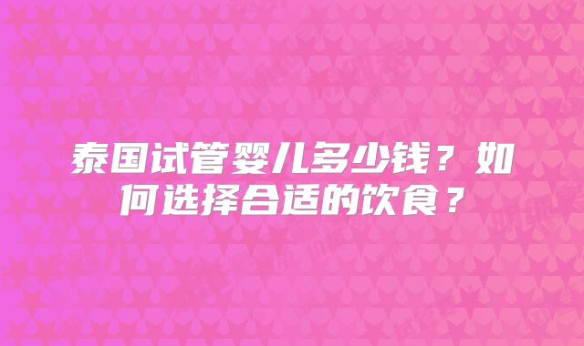 泰国试管婴儿多少钱？如何选择合适的饮食？