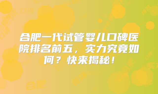 合肥一代试管婴儿口碑医院排名前五，实力究竟如何？快来揭秘！