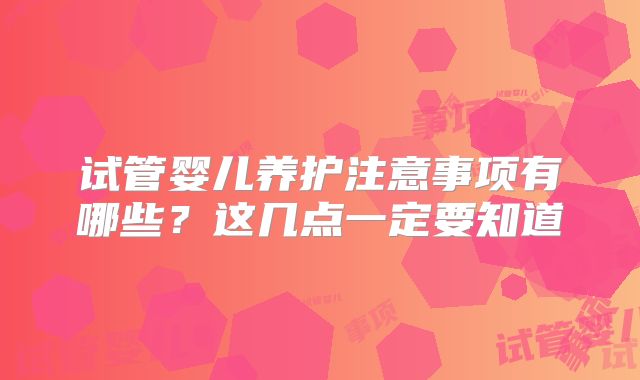 试管婴儿养护注意事项有哪些?这几点一定要知道