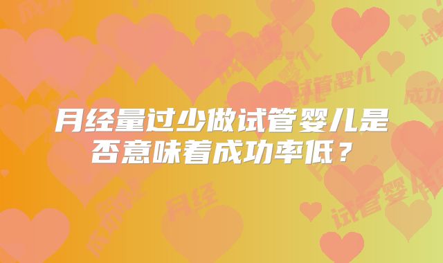 月经量过少做试管婴儿是否意味着成功率低？