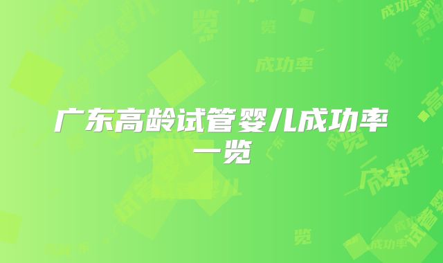 广东高龄试管婴儿成功率一览