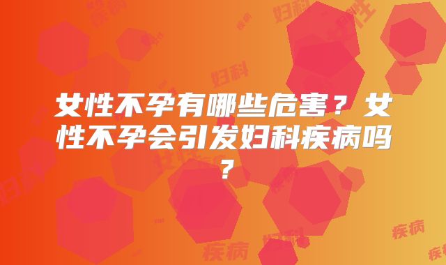 女性不孕有哪些危害？女性不孕会引发妇科疾病吗？