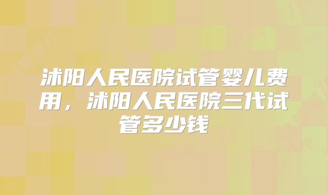 沭阳人民医院试管婴儿费用，沭阳人民医院三代试管多少钱