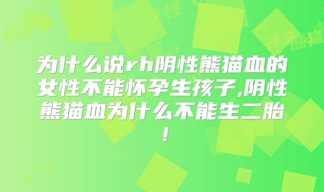 为什么说rh阴性熊猫血的女性不能怀孕生孩子,阴性熊猫血为什么不能生二胎！