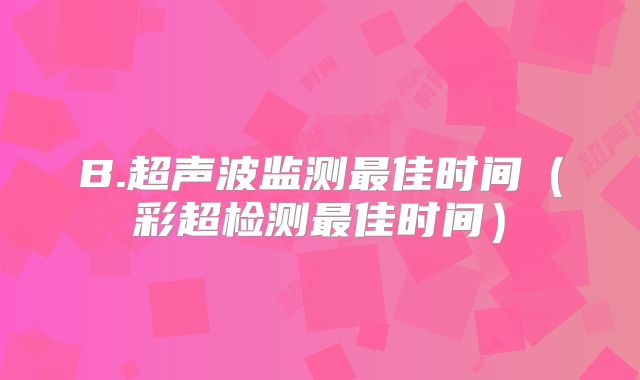 B.超声波监测最佳时间(彩超检测最佳时间)