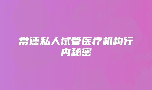 常德私人试管医疗机构行内秘密