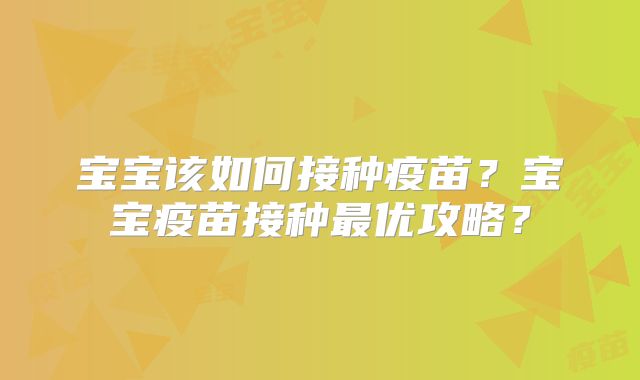 宝宝该如何接种疫苗?宝宝疫苗接种最优攻略?