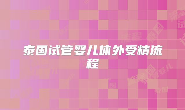 泰国试管婴儿体外受精流程