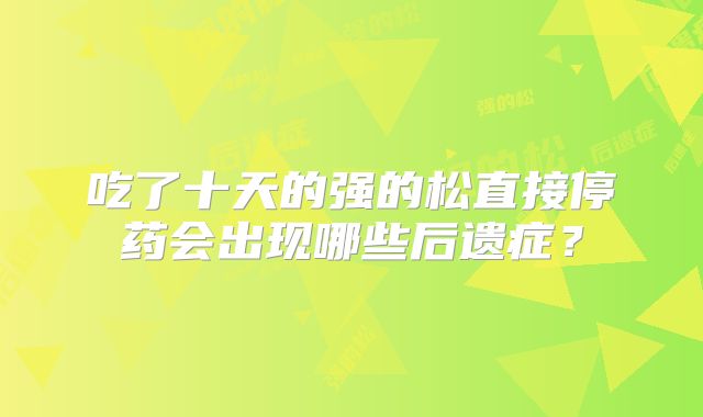吃了十天的强的松直接停药会出现哪些后遗症？