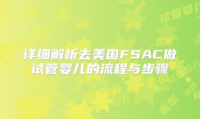 详细解析去美国FSAC做试管婴儿的流程与步骤