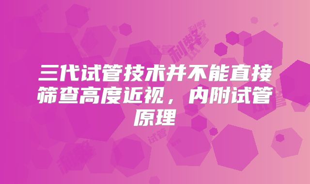三代试管技术并不能直接筛查高度近视，内附试管原理