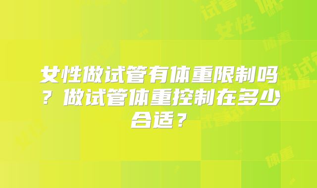女性做试管有体重限制吗？做试管体重控制在多少合适？