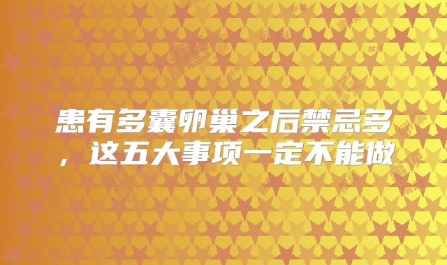 患有多囊卵巢之后禁忌多，这五大事项一定不能做