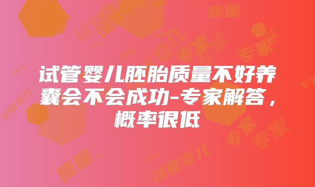 试管婴儿胚胎质量不好养囊会不会成功-专家解答,概率很低