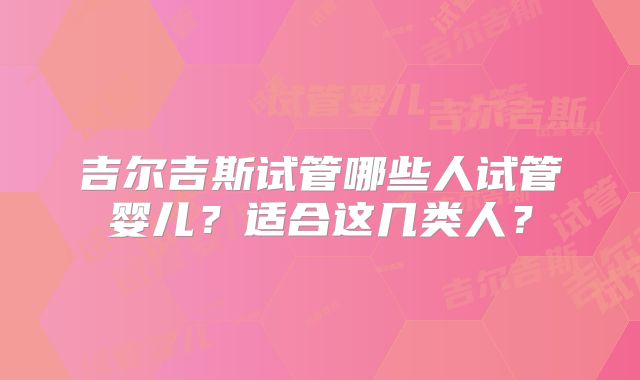 吉尔吉斯试管哪些人试管婴儿？适合这几类人？