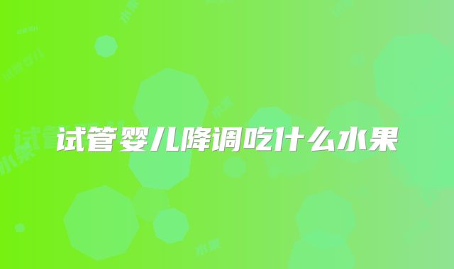 试管婴儿降调吃什么水果