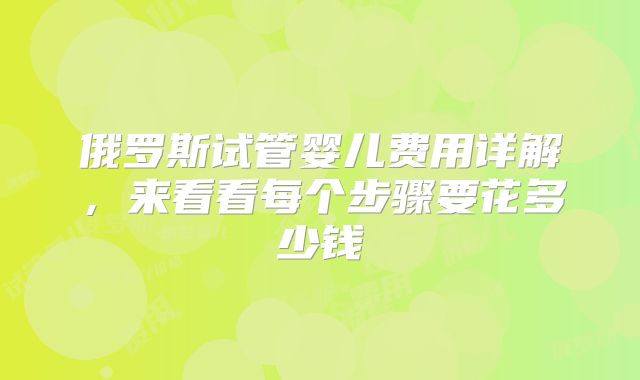 俄罗斯试管婴儿费用详解，来看看每个步骤要花多少钱