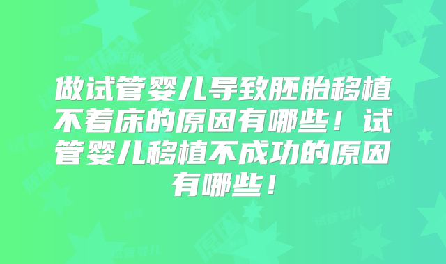 做试管婴儿导致胚胎移植不着床的原因有哪些！试管婴儿移植不成功的原因有哪些！