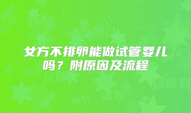女方不排卵能做试管婴儿吗？附原因及流程