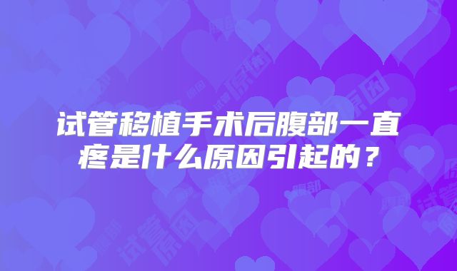 试管移植手术后腹部一直疼是什么原因引起的？