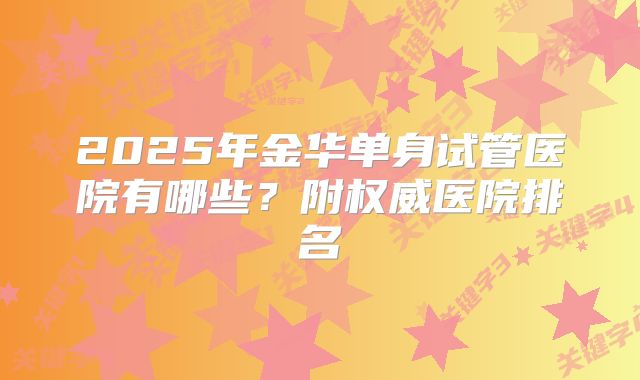 2025年金华单身试管医院有哪些？附权威医院排名