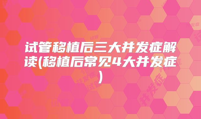 试管移植后三大并发症解读(移植后常见4大并发症)