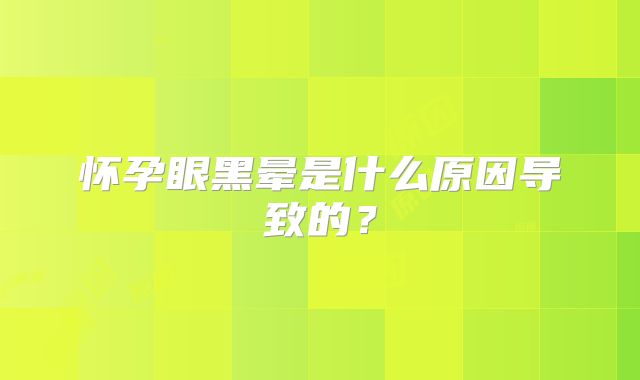怀孕眼黑晕是什么原因导致的？