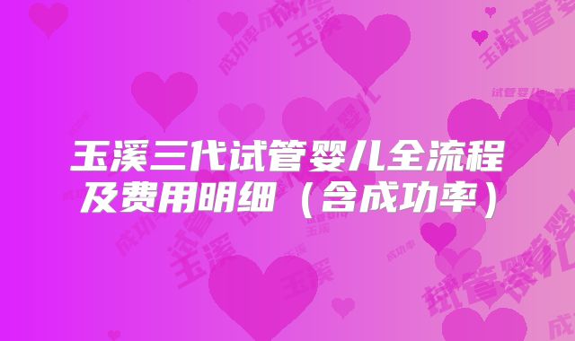 玉溪三代试管婴儿全流程及费用明细(含成功率)