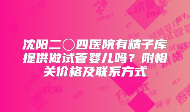 沈阳二〇四医院有精子库提供做试管婴儿吗?附相关价格及联系方式