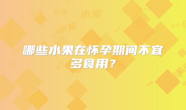 哪些水果在怀孕期间不宜多食用？