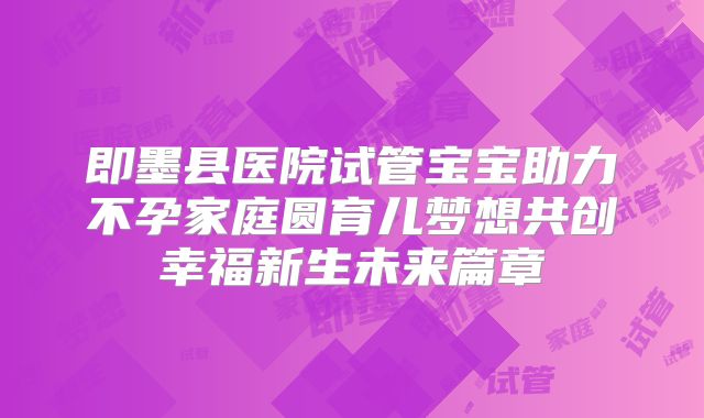 即墨县医院试管宝宝助力不孕家庭圆育儿梦想共创幸福新生未来篇章