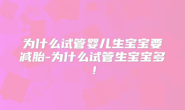 为什么试管婴儿生宝宝要减胎-为什么试管生宝宝多！