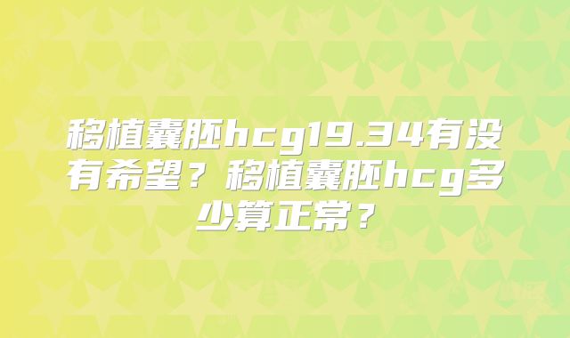 移植囊胚hcg19.34有没有希望?移植囊胚hcg多少算正常?