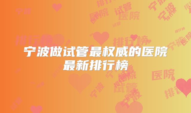 宁波做试管最权威的医院最新排行榜