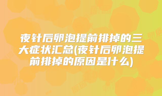 夜针后卵泡提前排掉的三大症状汇总(夜针后卵泡提前排掉的原因是什么)