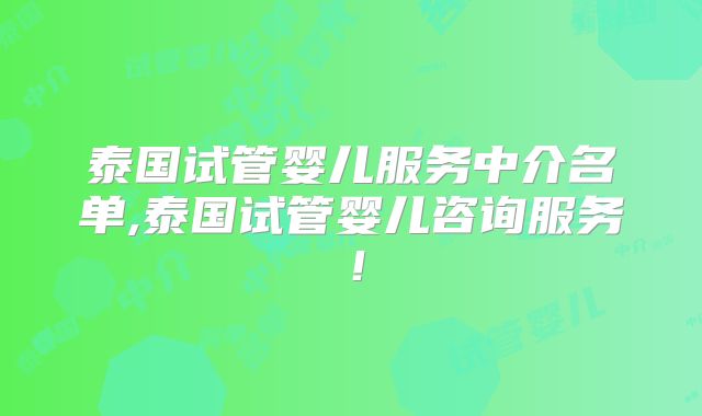 泰国试管婴儿服务中介名单,泰国试管婴儿咨询服务!