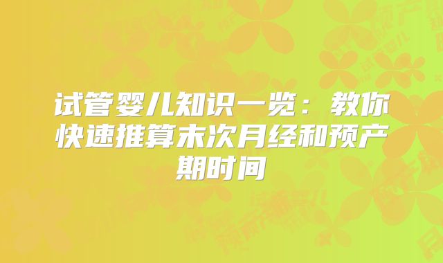 试管婴儿知识一览:教你快速推算末次月经和预产期时间