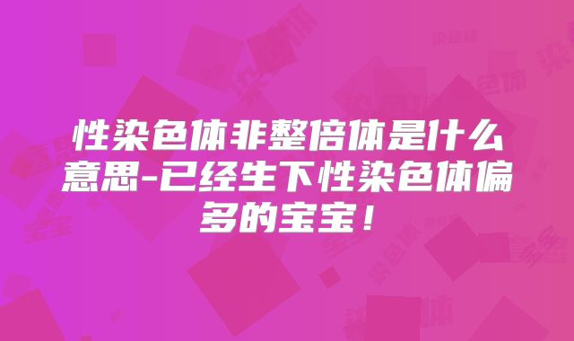 性染色体非整倍体是什么意思-已经生下性染色体偏多的宝宝！